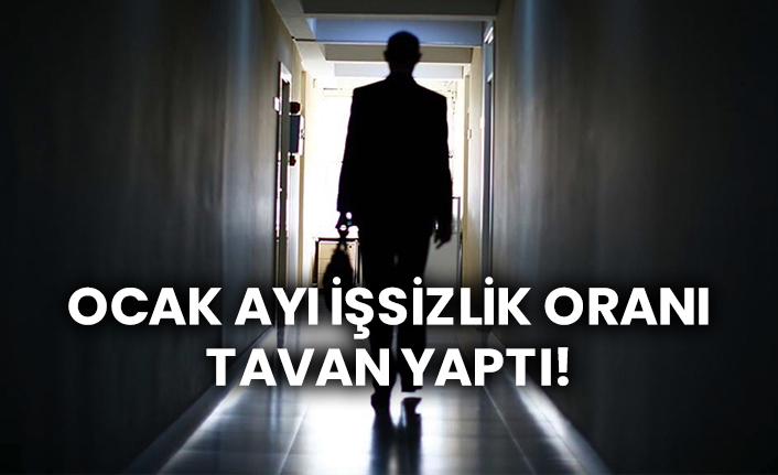 Ocak ayı işsizlik oranı tavan yaptı!