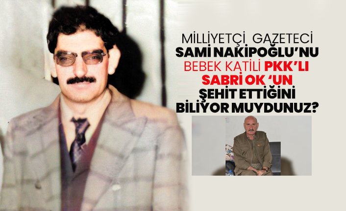 Milliyetçi gazeteci Sami Nakipoğlu’nu Bebek katili PKK’lı Sabri Ok ‘un şehit ettiğini biliyor muydunuz?
