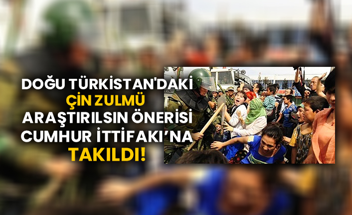 Doğu Türkistan'daki Çin Zulmü Araştırılsın önerisi Cumhur İttifakı’na takıldı!