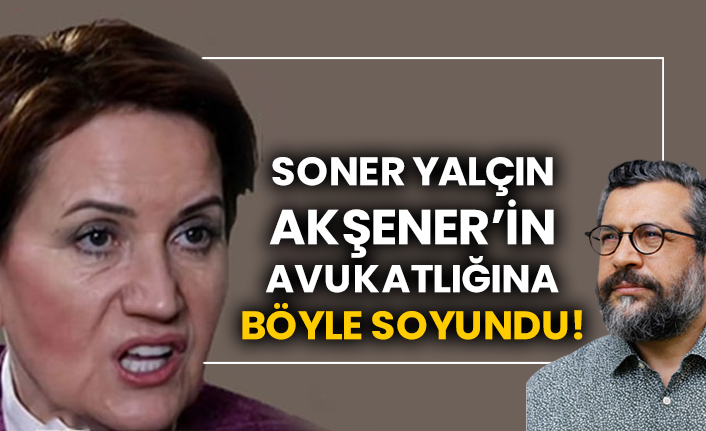 Soner Yalçın Akşener’in avukatlığına böyle soyundu!