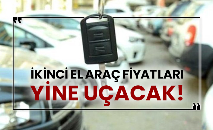 İkinci el araç fiyatları yine uçacak!