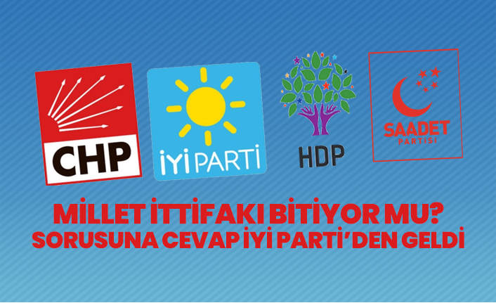 Millet İttifakı bitiyor mu? sorusuna cevap İYİ Parti’den geldi