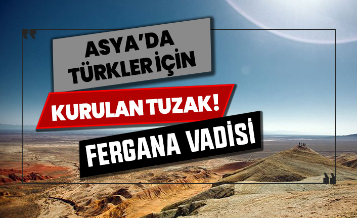 Asya'da Türkler için kurulan tuzak: Fergana Vadisi
