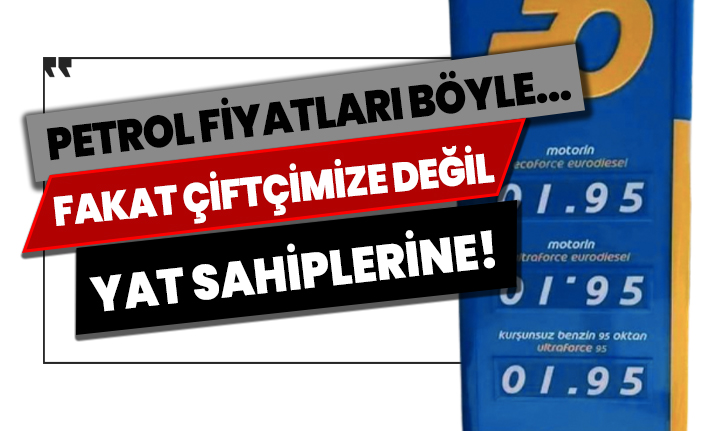 Petrol fiyatları böyle... Fakat çiftçimize değil, yat sahiplerine!