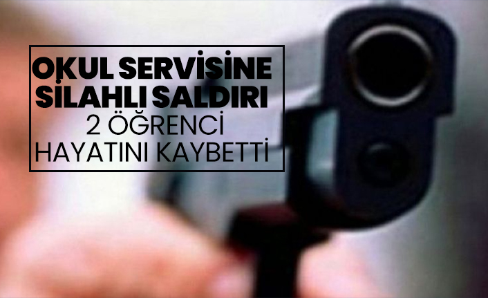 Okul servisine silahlı saldırı 2 öğrenci hayatını kaybetti