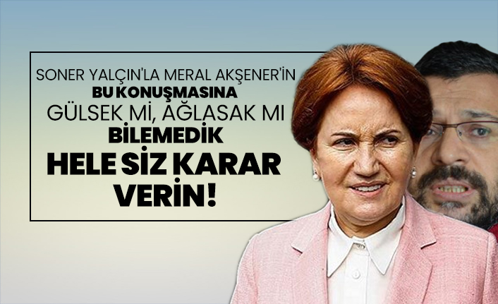 Soner Yalçın'la Meral Akşener'in bu konuşmasına  gülsek mi, ağlasak mı bilemedik, hele siz karar  verin!