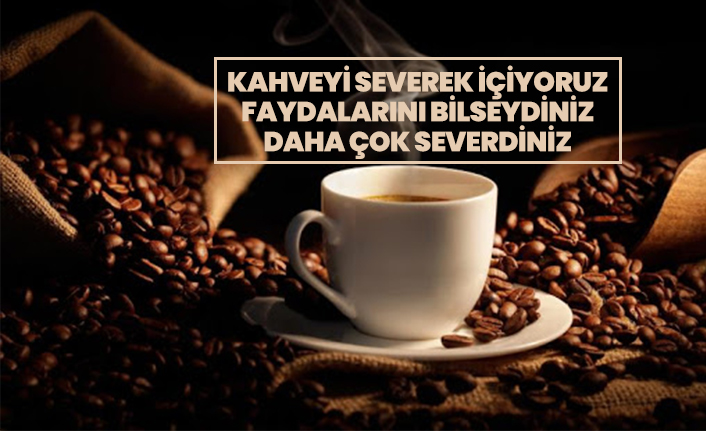 Kahveyi severek içiyoruz  faydalarını bilseydiniz  daha çok severdiniz