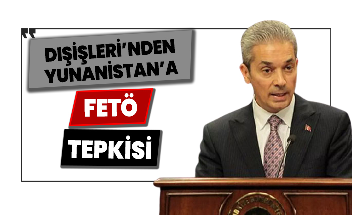 Dışişleri'nden Yunanistan'a FETÖ tepkisi!