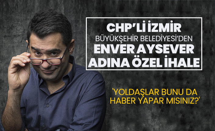 CHP’li İzmir Büyükşehir Belediyesi’nden Enver Aysever adına özel ihale 'Yoldaşlar bunu da haber yapar mısınız?'