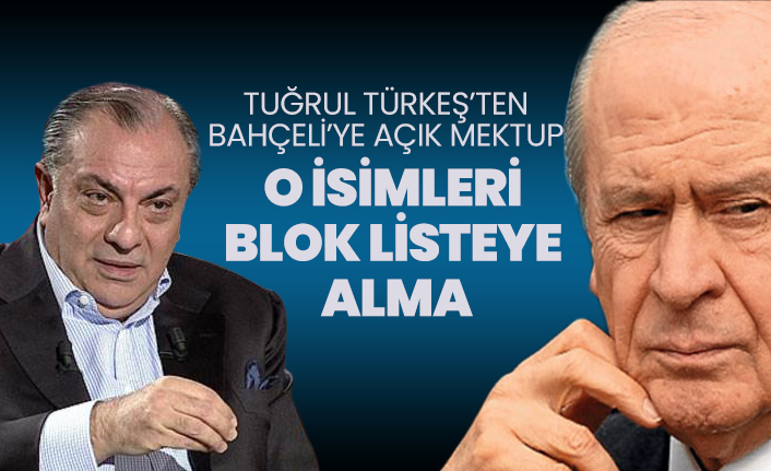Tuğrul Türkeş’ten Bahçeli’ye açık mektup "O isimleri Blok listeye alma"