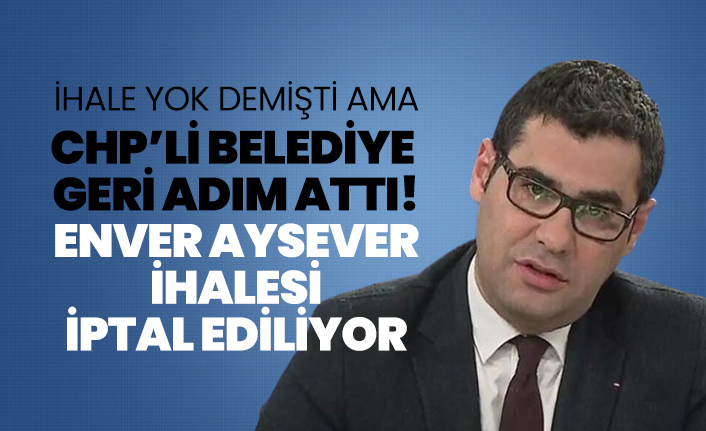 CHP’li belediye  geri adım attı! Enver Aysever  ihalesi  iptal ediliyor