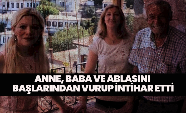 Anne, baba ve ablasını başlarından vurup intihar etti