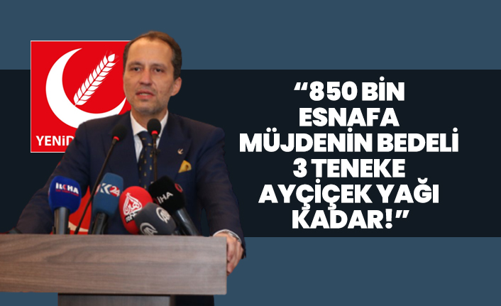 Fatih Erbakan "850 bin esnafa müjdenin bedeli 3 teneke ayçiçek yağı kadar!"