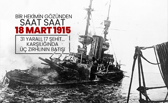 Bir hekimin gözünden saat saat 18 Mart 1915 "31 yaralı, 17 şehit... Karşılığında  üç zırhlının batışı "