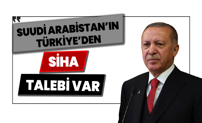 Erdoğan: Suudi Arabistan'ın SİHA talebi var