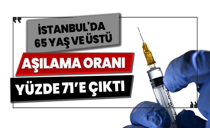 İstanbul'da 65 yaş ve üstü aşılama oranı yüzde 71’e çıktı