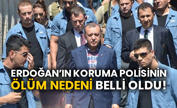 Erdoğan’ın koruma polisinin ölüm nedeni belli oldu!
