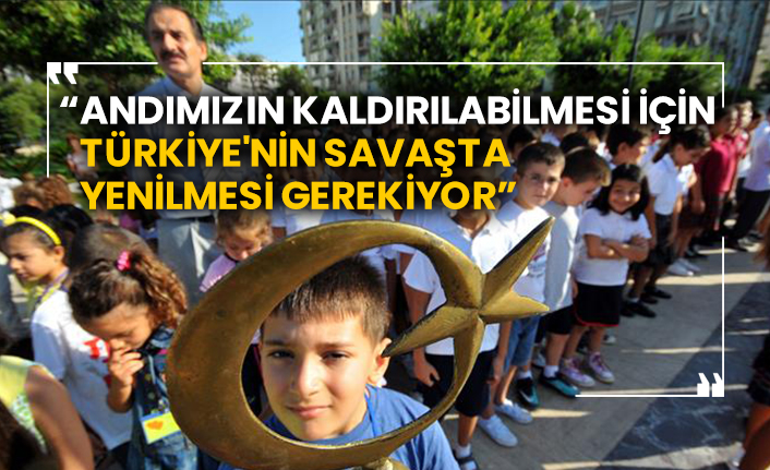 “Andımızın kaldırılabilmesi için Türkiye'nin savaşta yenilmesi gerekiyor”