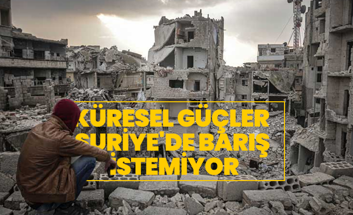 Küresel güçler Suriye'de barış istemiyor