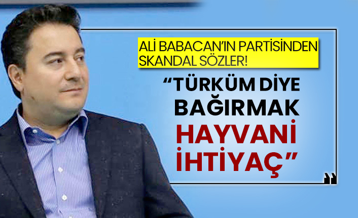 Ali Babacan’ın partisinden skandal sözler!  “Türküm diye bağırmak hayvani ihtiyaç”