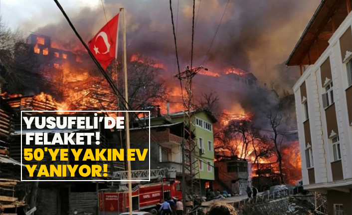 Yusufeli’de  felaket! 50'ye yakın ev  yanıyor!
