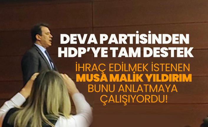 DEVA Partisinden HDP’ye tam destek! İhraç edilmek istenen Musa Malik Yıldırım bunu anlatmaya çalışıyordu!