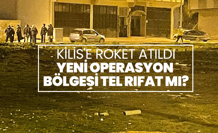 Kilis'e roket atıldı! Yeni operasyon  bölgesi Tel Rıfat mı?