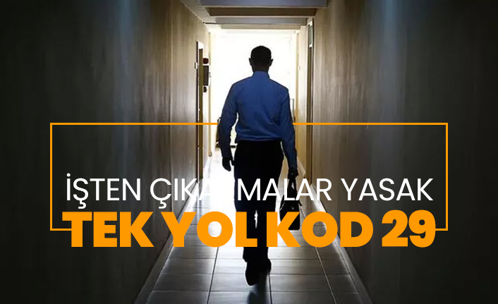 İşten çıkarmalar yasak! Tek yol Kod 29