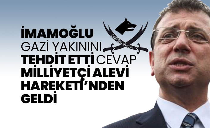 İmamoğlu gazi yakınını tehdit etti, cevap Milliyetçi Alevi Hareketi’nden geldi