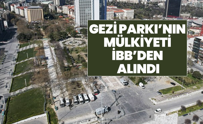 Gezi Parkı’nın mülkiyeti İBB’den alındı