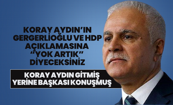 Koray Aydın’ın Gergerlioğlu ve HDP açıklamasına  “Yok artık”  diyeceksiniz