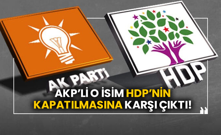 AKP’li o isim HDP’nin kapatılmasına karşı çıktı!