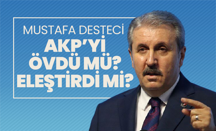 Mustafa Desteci, AKP’yi övdü mü eleştirdi mi?