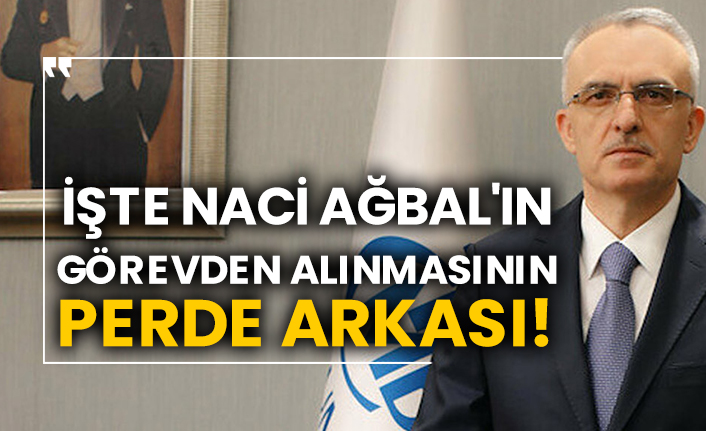 İşte Naci Ağbal'ın görevden alınmasının perde arkası!