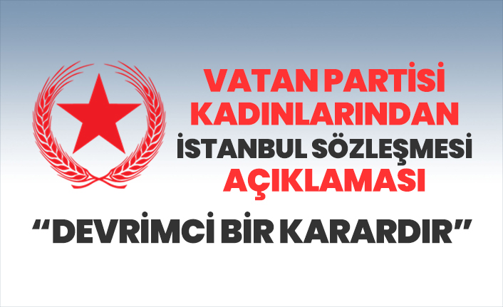 Vatan Partisi Kadınlarından İstanbul Sözleşmesi açıklaması “Devrimci bir karardır”