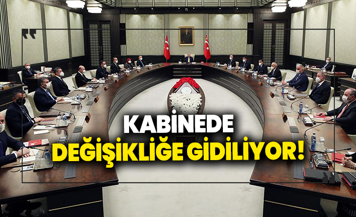 Kabinede değişikliğe gidiliyor!