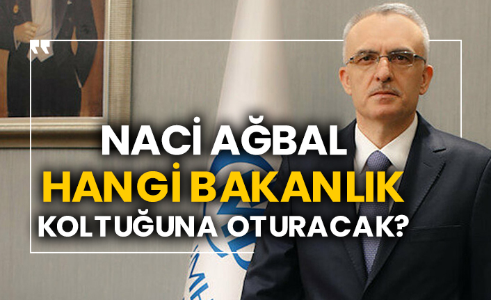Görevden alınan Merkez Bankası Başkanı Naci Ağbal hangi bakanlık koltuğuna oturacak?