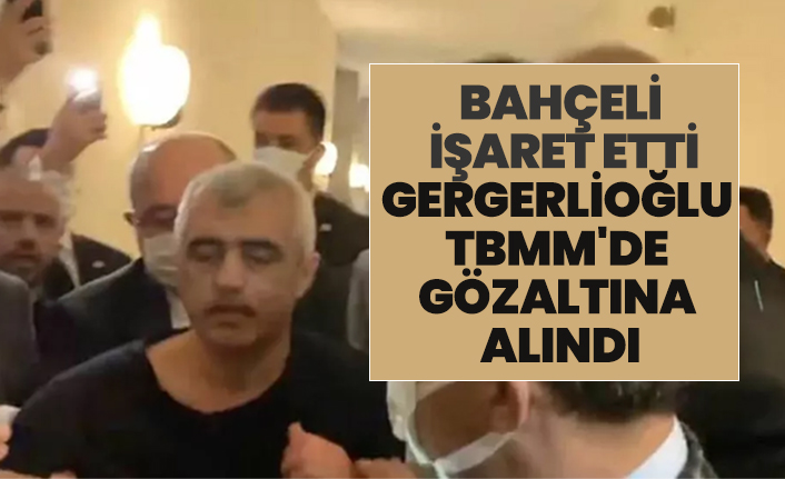 Bahçeli  işaret etti, Gergerlioğlu TBMM'de gözaltına alındı