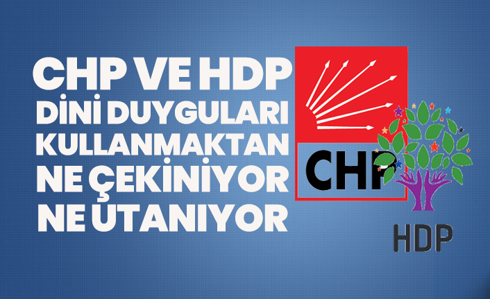 CHP ve HDP dini duyguları kullanmaktan ne çekiniyor ne utanıyor