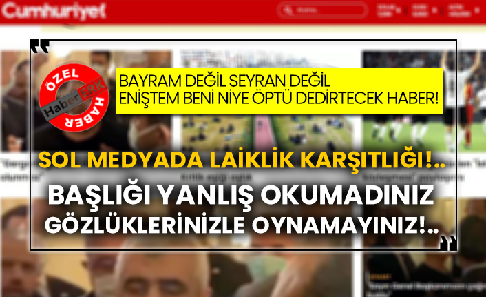 Bayram değil seyran değil eniştem beni niye öptü dedirtecek haber!  Sol medyada laiklik karşıtlığı!..