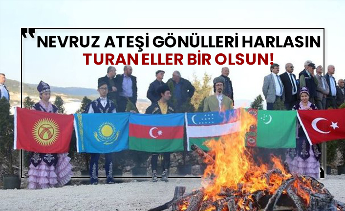 Nevruz ateşi gönülleri harlasın, Turan eller bir olsun!