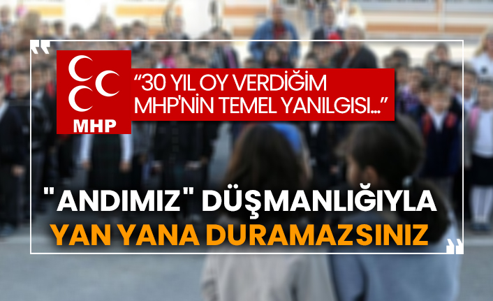 “30 yıl oy verdiğim MHP'nin temel yanılgısı...”  "Andımız" düşmanlığıyla yan yana duramazsınız!
