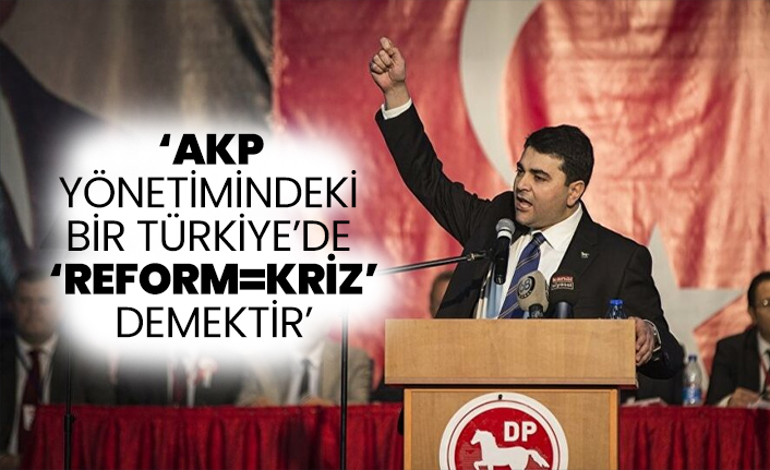 DP Lideri Uysal “AKP yönetimindeki bir Türkiye’de ‘REFORM=KRİZ’ demektir”