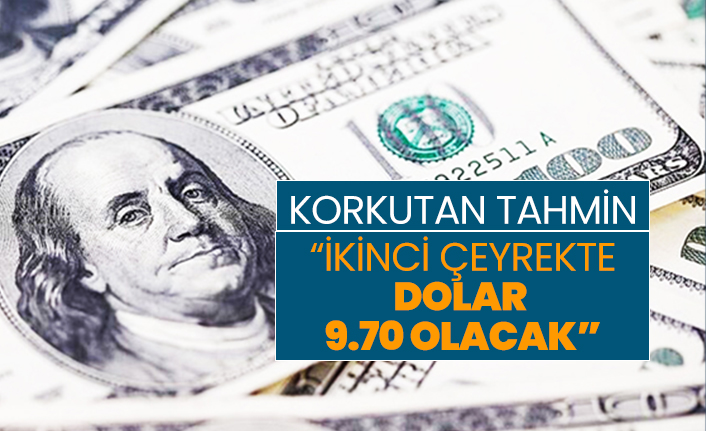 Korkutan tahmin “ikinci çeyrekte dolar 9.70 olacak”