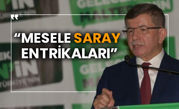 Davutoğlu: “Mesele Saray entrikaları”