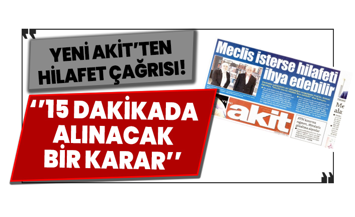 Yeni Akit: Meclis isterse hilafeti ihya edebilir