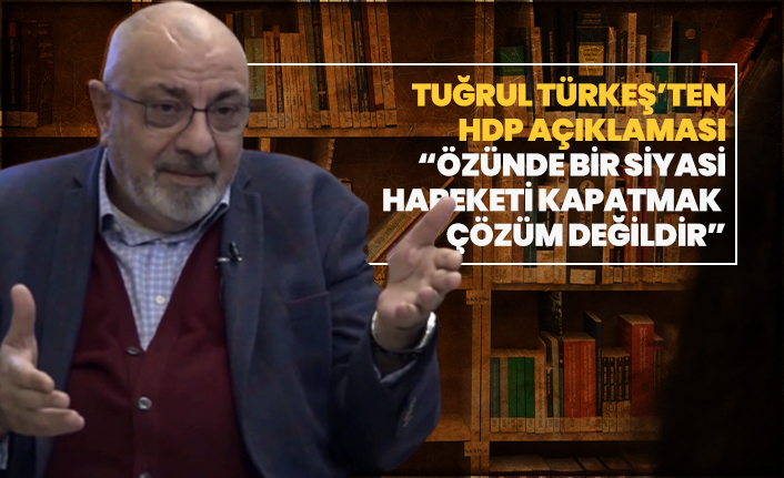 Tuğrul Türkeş’ten HDP açıklaması “Özünde bir siyasi  hareketi kapatmak  çözüm değildir”