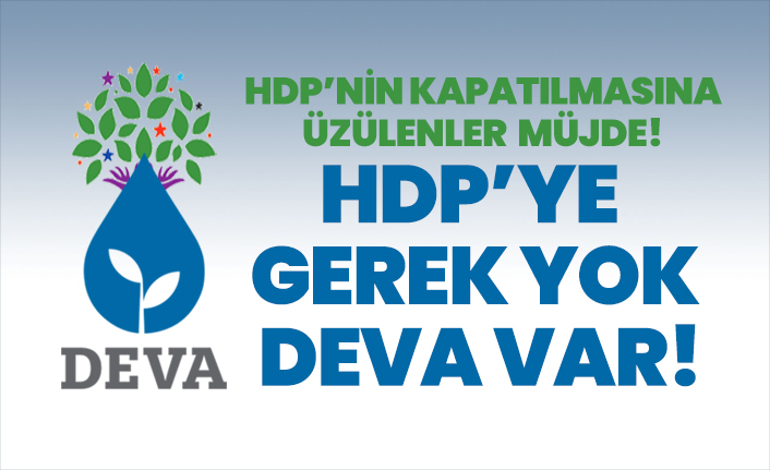 HDP’nin kapatılmasına üzülenler müjde! HDP’ye gerek yok DEVA var!