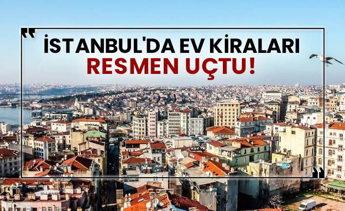 İstanbul'da ev kiraları resmen uçtu!