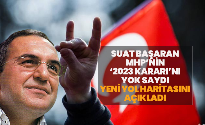Suat Başaran MHP’nin ‘2023 kararı’nı yok saydı yeni yol haritasını açıkladı